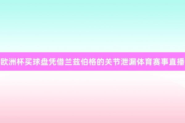 欧洲杯买球盘凭借兰兹伯格的关节泄漏体育赛事直播
