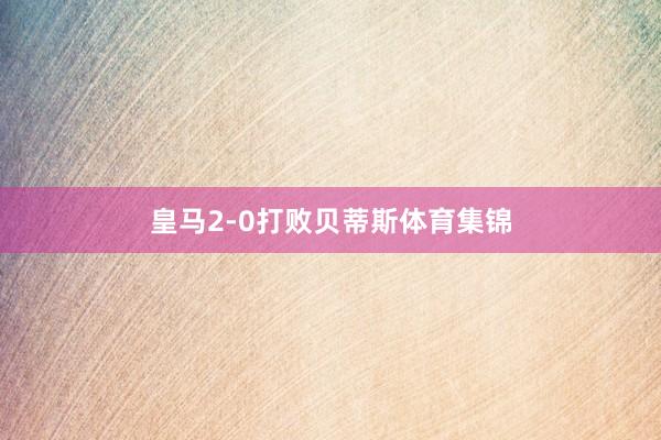 皇马2-0打败贝蒂斯体育集锦
