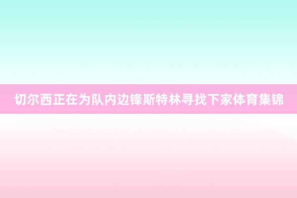 切尔西正在为队内边锋斯特林寻找下家体育集锦