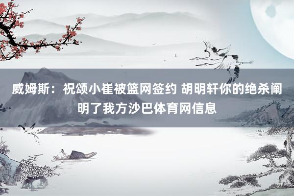 威姆斯：祝颂小崔被篮网签约 胡明轩你的绝杀阐明了我方沙巴体育网信息