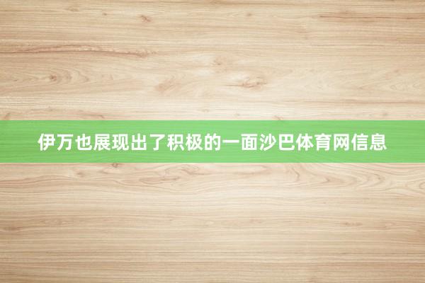 伊万也展现出了积极的一面沙巴体育网信息