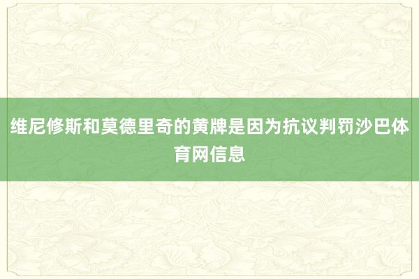 维尼修斯和莫德里奇的黄牌是因为抗议判罚沙巴体育网信息