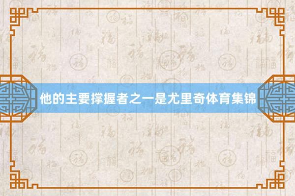 他的主要撑握者之一是尤里奇体育集锦