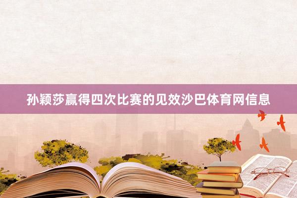 孙颖莎赢得四次比赛的见效沙巴体育网信息