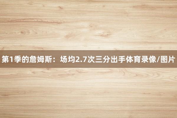 第1季的詹姆斯：场均2.7次三分出手体育录像/图片