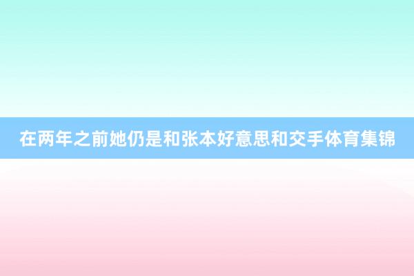 在两年之前她仍是和张本好意思和交手体育集锦