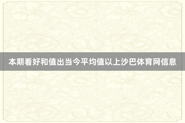 本期看好和值出当今平均值以上沙巴体育网信息