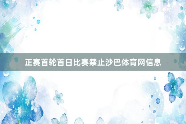 正赛首轮首日比赛禁止沙巴体育网信息