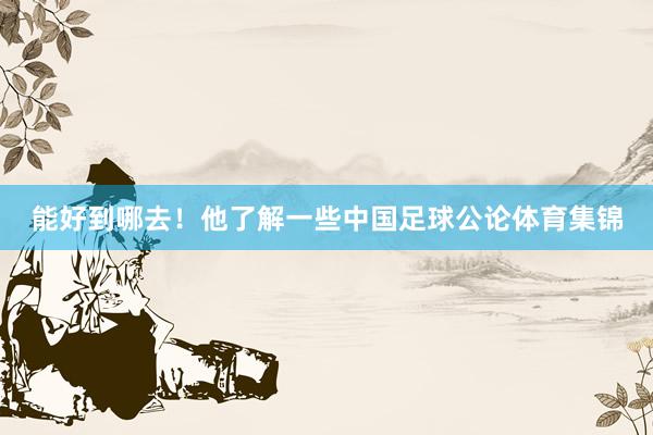 能好到哪去！他了解一些中国足球公论体育集锦
