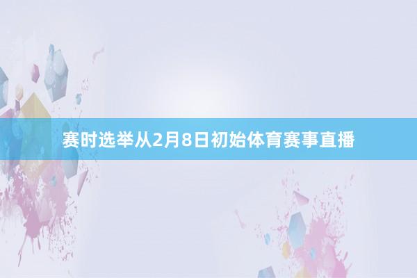 赛时选举从2月8日初始体育赛事直播
