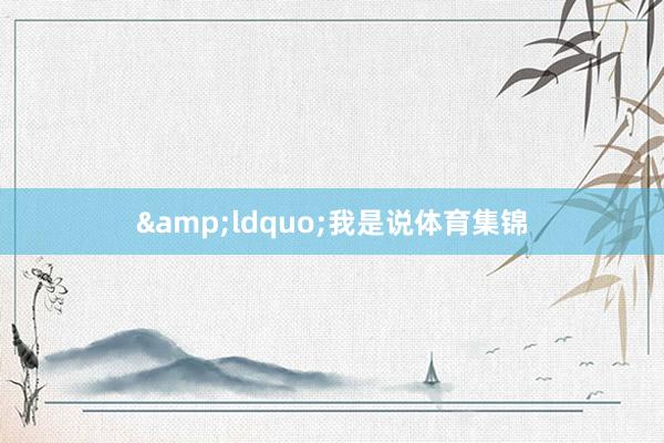 &ldquo;我是说体育集锦