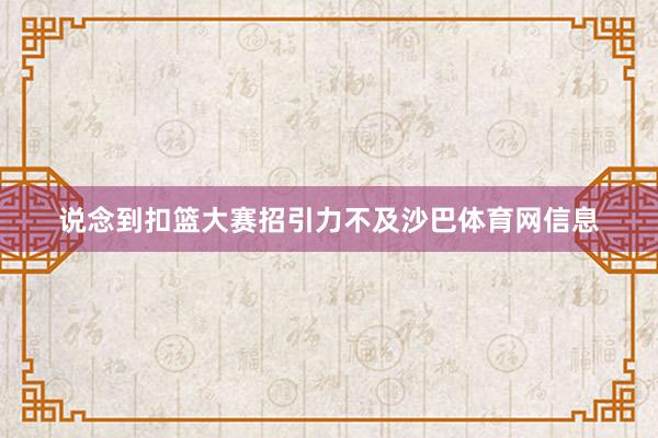 说念到扣篮大赛招引力不及沙巴体育网信息