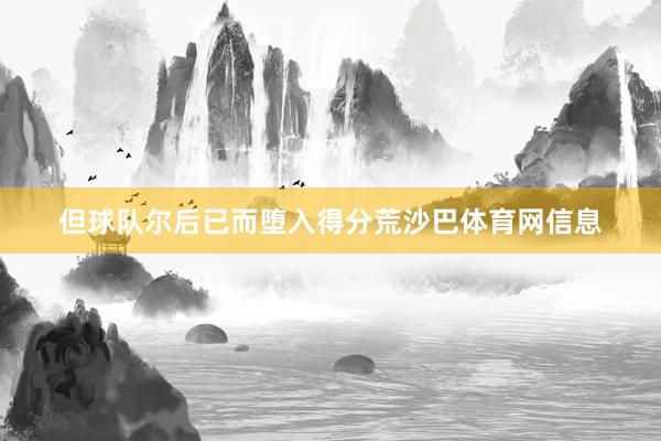 但球队尔后已而堕入得分荒沙巴体育网信息