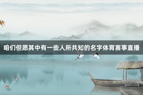 咱们但愿其中有一些人所共知的名字体育赛事直播
