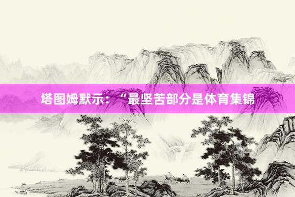 塔图姆默示：“最坚苦部分是体育集锦