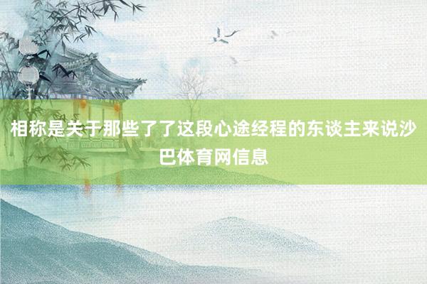 相称是关于那些了了这段心途经程的东谈主来说沙巴体育网信息