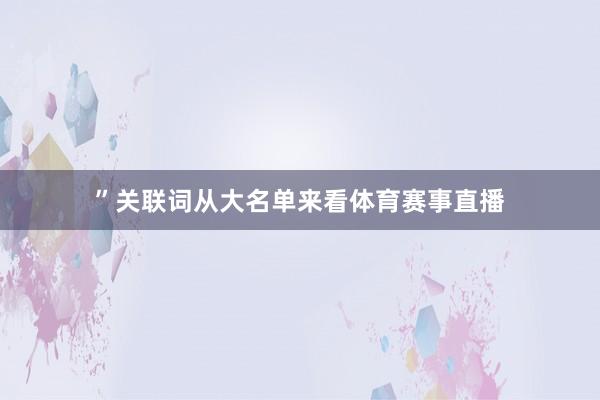 ”关联词从大名单来看体育赛事直播