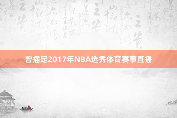 曾插足2017年NBA选秀体育赛事直播