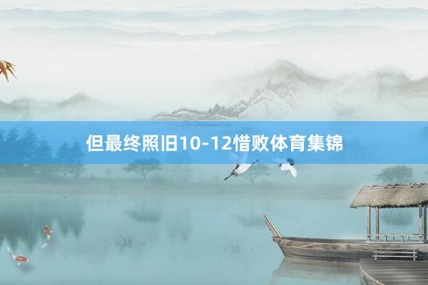 但最终照旧10-12惜败体育集锦