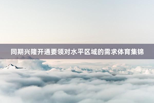 同期兴隆开通要领对水平区域的需求体育集锦