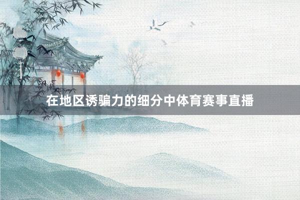 在地区诱骗力的细分中体育赛事直播