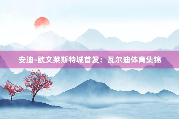 安迪-欧文莱斯特城首发：瓦尔迪体育集锦