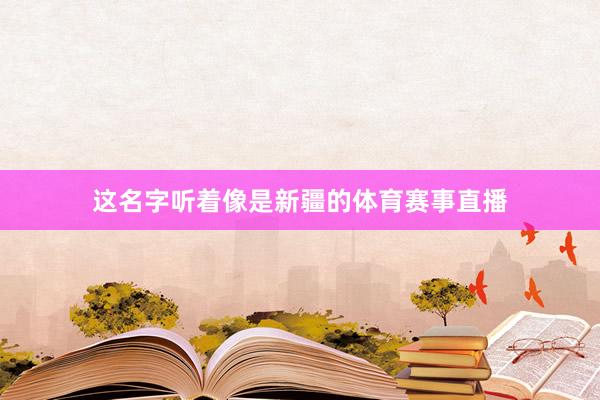 这名字听着像是新疆的体育赛事直播