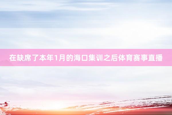 在缺席了本年1月的海口集训之后体育赛事直播