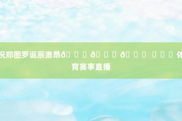 祝郑图罗诞辰激昂🎂🎂🎂 ​​​体育赛事直播