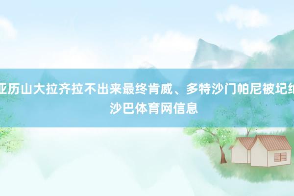 亚历山大拉齐拉不出来最终肯威、多特沙门帕尼被圮绝    沙巴体育网信息
