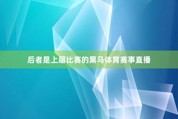 后者是上届比赛的黑马体育赛事直播
