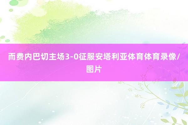 而费内巴切主场3-0征服安塔利亚体育体育录像/图片