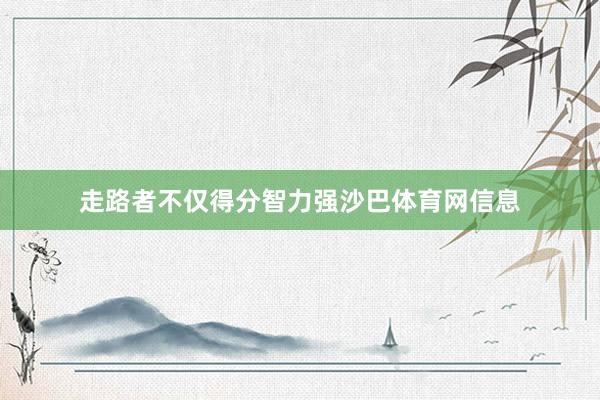 走路者不仅得分智力强沙巴体育网信息