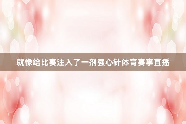 就像给比赛注入了一剂强心针体育赛事直播