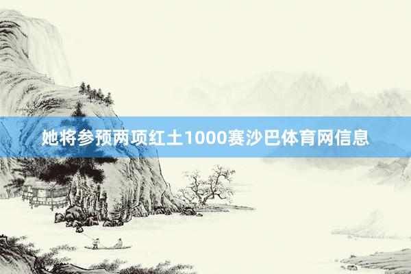 她将参预两项红土1000赛沙巴体育网信息