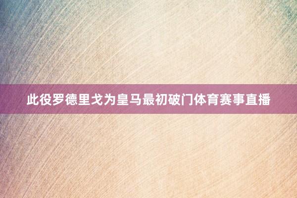 此役罗德里戈为皇马最初破门体育赛事直播