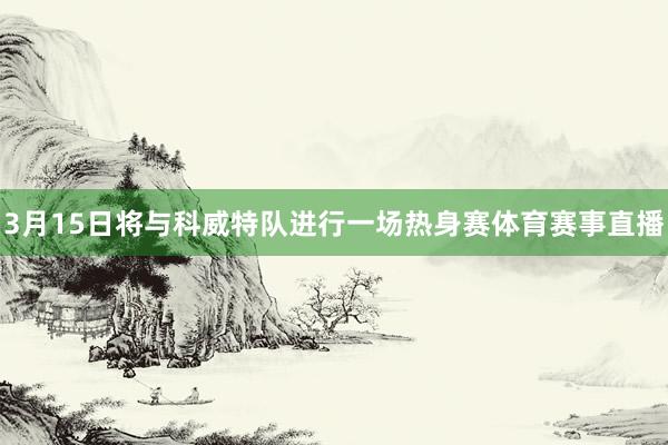 3月15日将与科威特队进行一场热身赛体育赛事直播