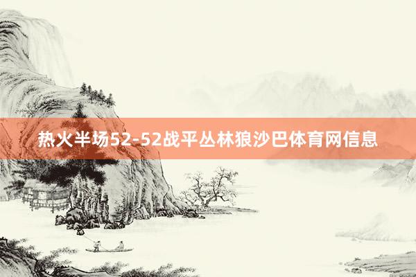 热火半场52-52战平丛林狼沙巴体育网信息