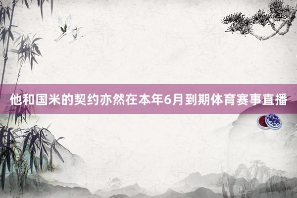 他和国米的契约亦然在本年6月到期体育赛事直播